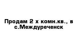 Продам 2-х комн.кв., в с.Междуреченск